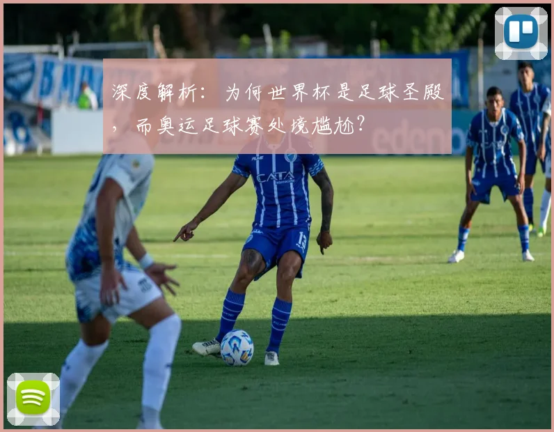 深度解析：为何世界杯是足球圣殿，而奥运足球赛处境尴尬？
