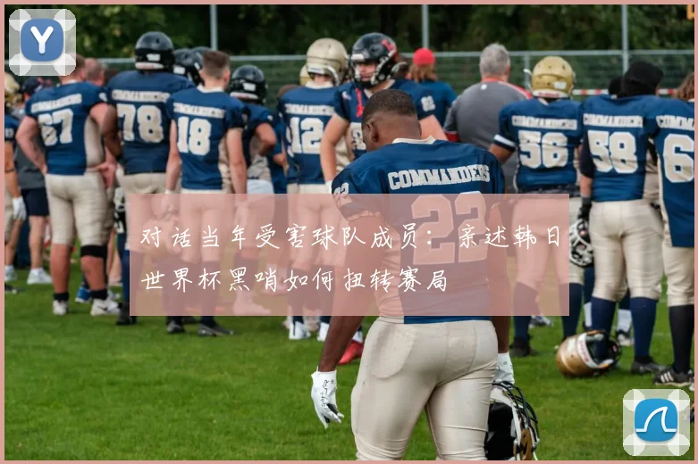对话当年受害球队成员：亲述韩日世界杯黑哨如何扭转赛局